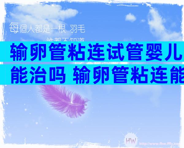 输卵管粘连试管婴儿能治吗 输卵管粘连能怀上孩子吗